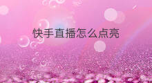 快手直播怎么点亮 怎么点亮快手直播