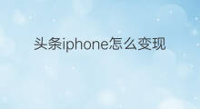 头条iphone怎么变现 iPhone怎么YouTube