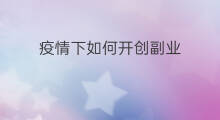 疫情下如何开创副业 疫情下如何创造副业赚钱