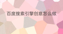 百度搜索引擎创意怎么做 百度搜索引擎最近怎么