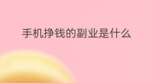 手机挣钱的副业是什么 手机挣钱的副业是什么职业