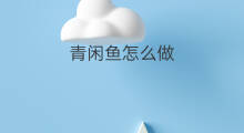 青闲鱼怎么做 生闲鱼怎么做