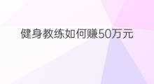 健身教练如何赚50万元 健身教练如何赚50万的钱