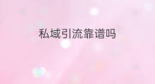 私域引流靠谱吗 私域格掌门靠谱吗