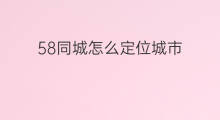58同城怎么定位城市 58同城怎么切换城市