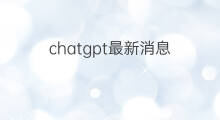 chatgpt最新消息 chatgpt概念最新消息