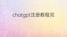 chatgpt注册教程完整指南(chatgpt完整注册教程)