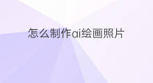 怎么制作ai绘画照片 怎么ai绘画照片