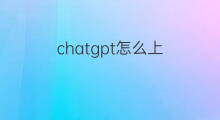 chatgpt怎么上 怎么上ChatGPT