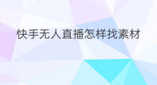 快手无人直播怎样找素材 怎样找快手素材