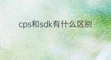 cps和sdk有什么区别 sdk和cps区别