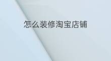 怎么装修淘宝店铺 淘宝怎么店铺装修