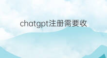 chatgpt注册需要收费吗(chatgpt注册需要什么)