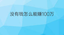 没有钱怎么能赚100万 怎么能先赚100万
