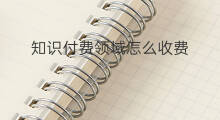 知识付费领域怎么收费 知识付费哪个领域好做