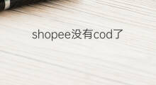 shopee没有cod了吗 shopee落幕了吗