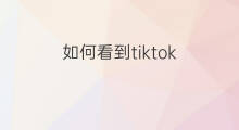 如何看到tiktok 抖音可以看到tiktok
