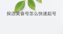 探店美食号怎么快速起号 探店快速起号方法