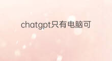 chatgpt只有电脑可以使用吗 ChatGPT可以使用中文吗