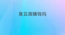 臭豆腐赚钱吗 炸臭豆腐赚钱吗