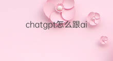 chatgpt怎么跟ai对话(chatgpt对话ai)