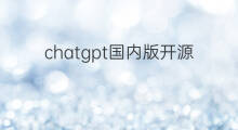 chatgpt国内版开源吗(chatgpt开源版)