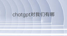 chatgpt对我们有哪些影响 chatgpt对我们的影响