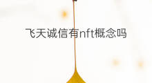 飞天诚信有nft概念吗 nft啥概念