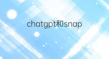 chatgpt和snapchat有啥关系 chatgpt和汉王科技有啥关系