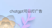 chatgpt可以打广告吗 chatgpt广告