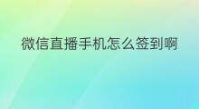 微信直播手机怎么签到啊 微信直播签到步骤