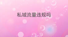 私域流量违规吗 私域违规吗