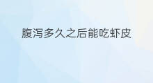 腹泻多久之后能吃虾皮 腹泻能吃虾皮吗