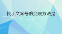 快手文案号的变现方法是 抖音的变现方法文案