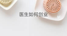 医生如何创业 医生如何起号