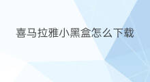 喜马拉雅小黑盒怎么下载 怎么从喜马拉雅下载 喜马拉雅小黑盒怎么下载 怎么从喜马拉雅下载