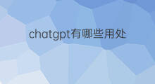 chatgpt有哪些用处 chatgpt用处