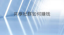 共享社群如何赚钱 社群共享能赚钱吗