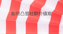如何凸显社群价值观 如何凸显社群价值观转化