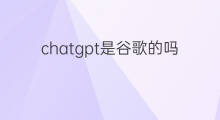 chatgpt是谷歌的吗 chatgpt是谷歌开发的吗