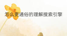 怎么更通俗的理解搜索引擎 搜索引擎怎么理解英文