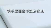 快手里面金币怎么变现 快手里面创作怎么变现
