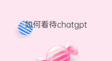 如何看待chatgpt(chatgpt对教育的影响)