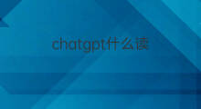chatgpt什么读(chatgpt是什么怎么读)