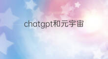 chatgpt和元宇宙(元宇宙和chatgpt区别)