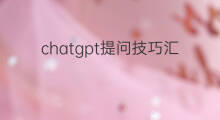 chatgpt提问技巧汇总(chatgpt提问技巧)