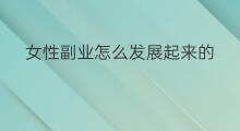 女性副业怎么发展起来的 女性副业怎么发展的