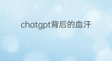 chatgpt背后的血汗工厂(chatgpt背后的公司)