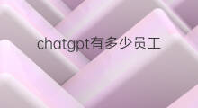 chatgpt有多少员工 chatgpt公司有多少员工