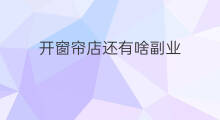 开窗帘店还有啥副业 抖音怎么拍打开窗帘